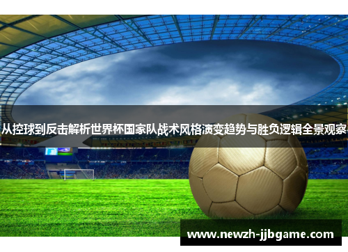 从控球到反击解析世界杯国家队战术风格演变趋势与胜负逻辑全景观察