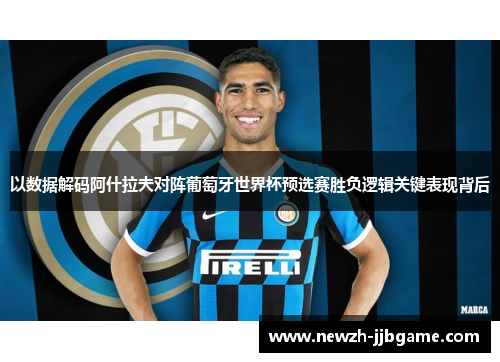 以数据解码阿什拉夫对阵葡萄牙世界杯预选赛胜负逻辑关键表现背后 以数据解码阿什拉夫对阵葡萄牙世界杯预选赛胜负逻辑关键表现背后