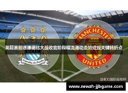 英超赛前速递德比大战收官阶段暗流涌动走势或现关键转折点 英超赛前速递德比大战收官阶段暗流涌动走势或现关键转折点