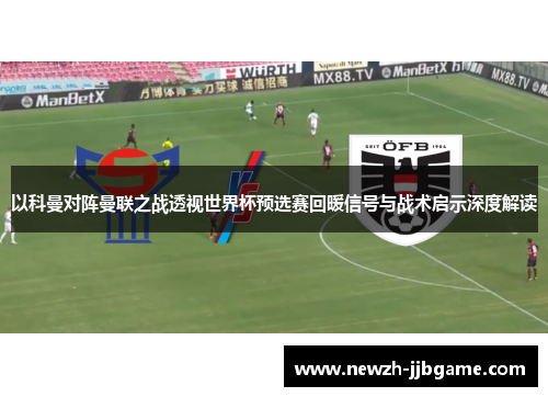 以科曼对阵曼联之战透视世界杯预选赛回暖信号与战术启示深度解读