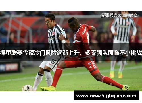 德甲联赛今夜冷门风险逐渐上升,多支强队面临不小挑战 德甲联赛今夜冷门风险逐渐上升,多支强队面临不小挑战