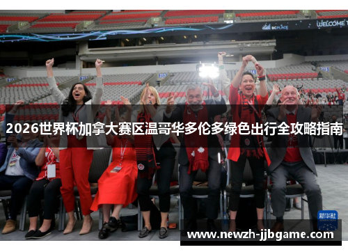 2026世界杯加拿大赛区温哥华多伦多绿色出行全攻略指南