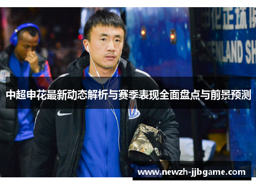 中超申花最新动态解析与赛季表现全面盘点与前景预测 中超申花最新动态解析与赛季表现全面盘点与前景预测