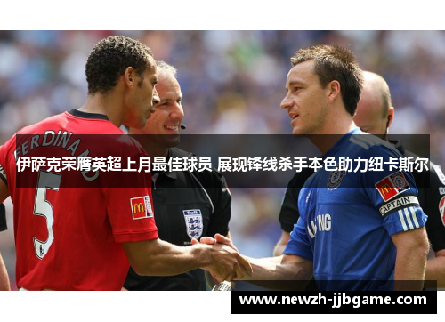 伊萨克荣膺英超上月最佳球员 展现锋线杀手本色助力纽卡斯尔 伊萨克荣膺英超上月最佳球员 展现锋线杀手本色助力纽卡斯尔