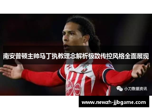 南安普顿主帅马丁执教理念解析极致传控风格全面展现 南安普顿主帅马丁执教理念解析极致传控风格全面展现