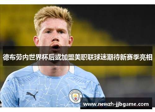 德布劳内世界杯后或加盟美职联球迷期待新赛季亮相 德布劳内世界杯后或加盟美职联球迷期待新赛季亮相