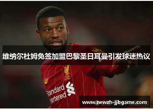 维纳尔杜姆免签加盟巴黎圣日耳曼引发球迷热议 维纳尔杜姆免签加盟巴黎圣日耳曼引发球迷热议