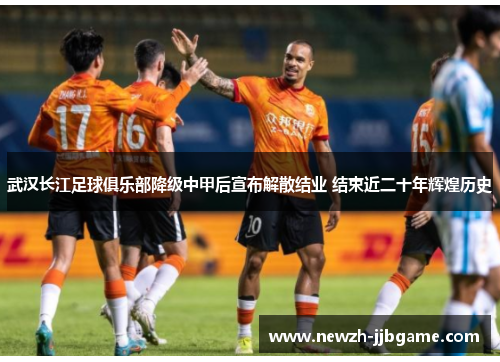 武汉长江足球俱乐部降级中甲后宣布解散结业 结束近二十年辉煌历史