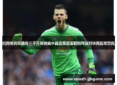 约阿希姆安德森三千万英镑离水晶宫重返富勒姆死敌对决再起恩怨风