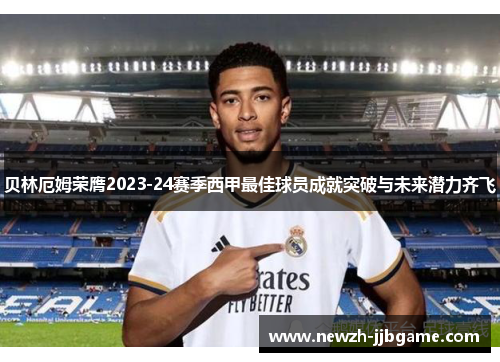 贝林厄姆荣膺2023-24赛季西甲最佳球员成就突破与未来潜力齐飞