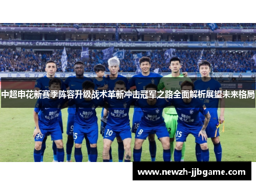 中超申花新赛季阵容升级战术革新冲击冠军之路全面解析展望未来格局 中超申花新赛季阵容升级战术革新冲击冠军之路全面解析展望未来格局