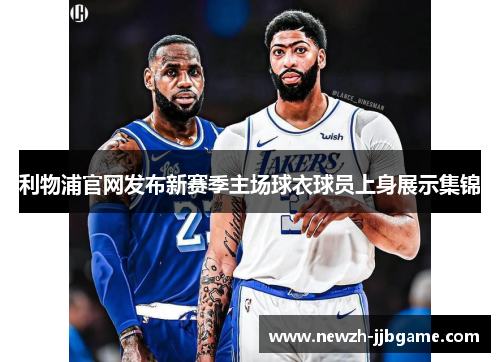 利物浦官网发布新赛季主场球衣球员上身展示集锦 利物浦官网发布新赛季主场球衣球员上身展示集锦
