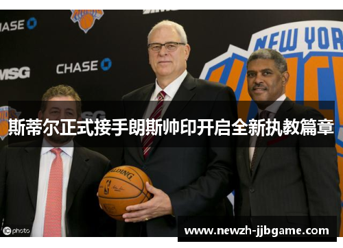 斯蒂尔正式接手朗斯帅印开启全新执教篇章 斯蒂尔正式接手朗斯帅印开启全新执教篇章