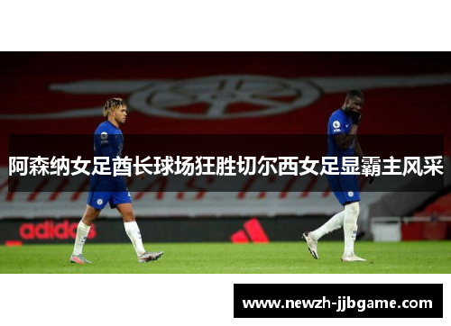阿森纳女足酋长球场狂胜切尔西女足显霸主风采 阿森纳女足酋长球场狂胜切尔西女足显霸主风采